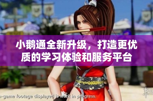 小鹅通全新升级，打造更优质的学习体验和服务平台