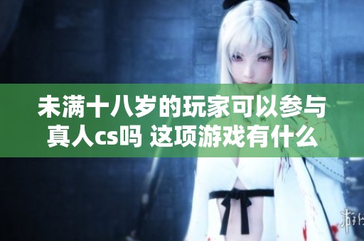 未满十八岁的玩家可以参与真人cs吗 这项游戏有什么限制呢