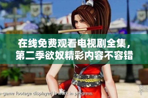 在线免费观看电视剧全集，第二季欲奴精彩内容不容错过
