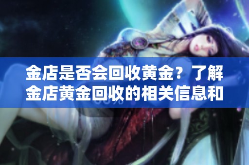 金店是否会回收黄金？了解金店黄金回收的相关信息和注意事项