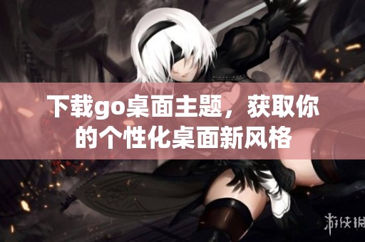 下载go桌面主题，获取你的个性化桌面新风格