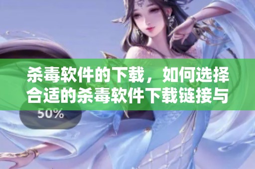 杀毒软件的下载，如何选择合适的杀毒软件下载链接与方法