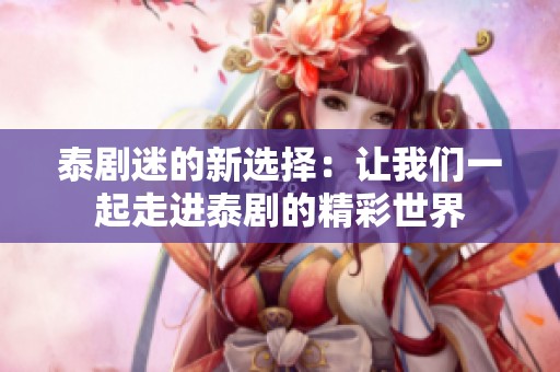 泰剧迷的新选择：让我们一起走进泰剧的精彩世界