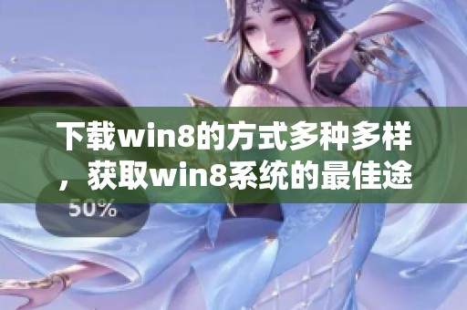 下载win8的方式多种多样，获取win8系统的最佳途径是什么呢