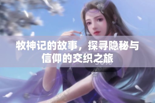 牧神记的故事，探寻隐秘与信仰的交织之旅