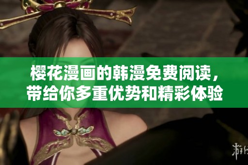 樱花漫画的韩漫免费阅读，带给你多重优势和精彩体验
