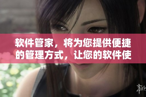 软件管家，将为您提供便捷的管理方式，让您的软件使用更加高效。