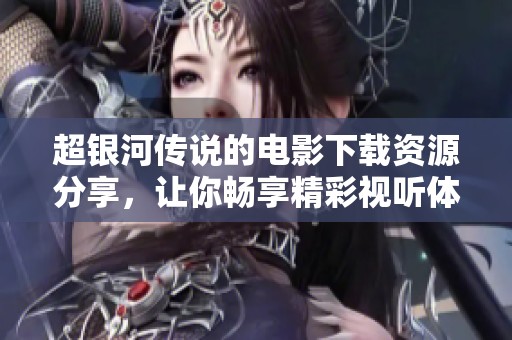 超银河传说的电影下载资源分享，让你畅享精彩视听体验