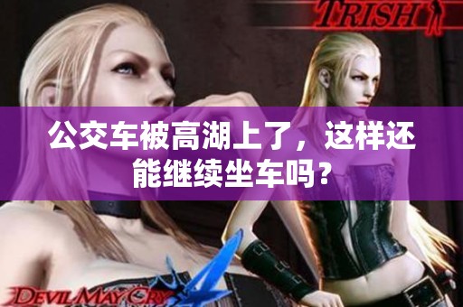 公交车被高湖上了，这样还能继续坐车吗？