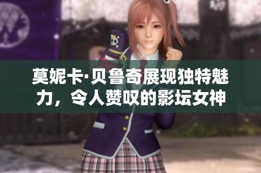 莫妮卡·贝鲁奇展现独特魅力，令人赞叹的影坛女神