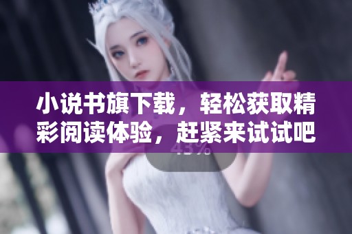 小说书旗下载，轻松获取精彩阅读体验，赶紧来试试吧