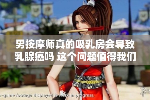 男按摩师真的吸乳房会导致乳腺癌吗 这个问题值得我们关注与探讨