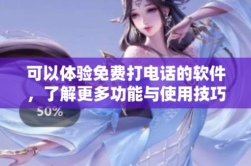 可以体验免费打电话的软件，了解更多功能与使用技巧