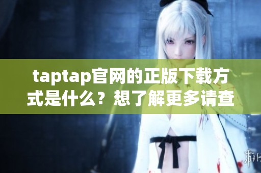 taptap官网的正版下载方式是什么？想了解更多请查看这里！