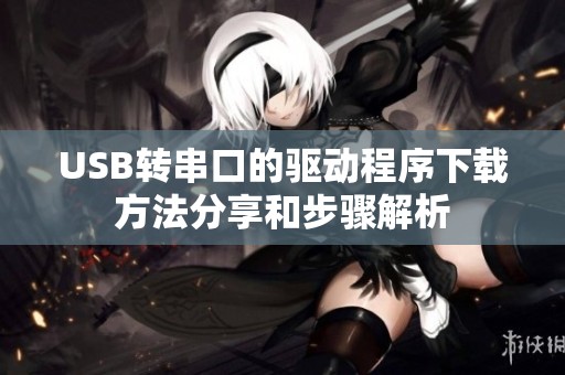 USB转串口的驱动程序下载方法分享和步骤解析