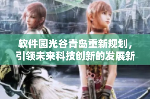 软件园光谷青岛重新规划，引领未来科技创新的发展新潮流