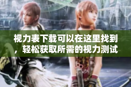 视力表下载可以在这里找到，轻松获取所需的视力测试工具