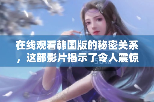 在线观看韩国版的秘密关系，这部影片揭示了令人震惊的故事线