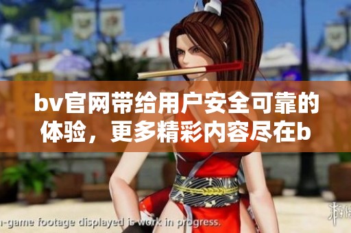 bv官网带给用户安全可靠的体验，更多精彩内容尽在bv官网上探索