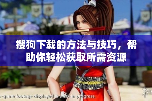 搜狗下载的方法与技巧，帮助你轻松获取所需资源