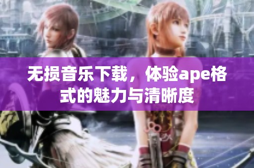无损音乐下载，体验ape格式的魅力与清晰度
