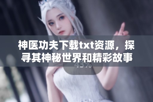 神医功夫下载txt资源，探寻其神秘世界和精彩故事