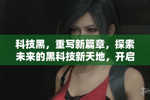 科技黑，重写新篇章，探索未来的黑科技新天地，开启无限可能的创新之路