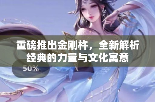 重磅推出金刚杵，全新解析经典的力量与文化寓意