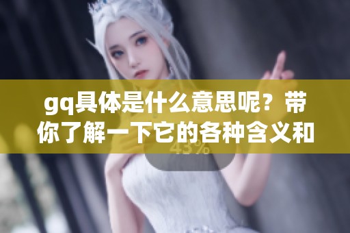 gq具体是什么意思呢？带你了解一下它的各种含义和用法。