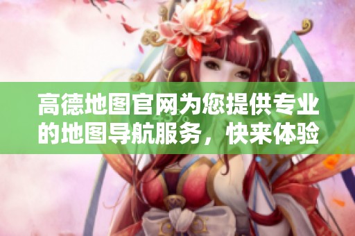 高德地图官网为您提供专业的地图导航服务，快来体验全新功能吧！