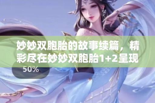 妙妙双胞胎的故事续篇，精彩尽在妙妙双胞胎1+2呈现！