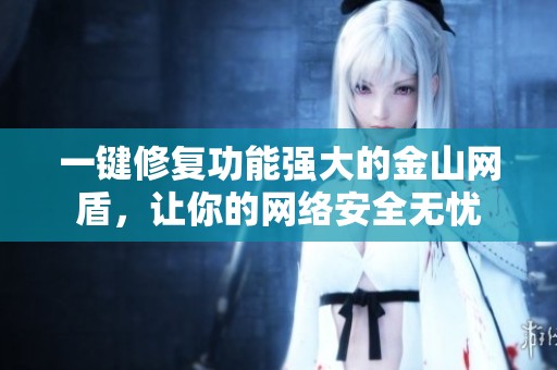 一键修复功能强大的金山网盾，让你的网络安全无忧