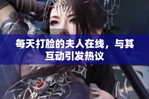 每天打脸的夫人在线，与其互动引发热议