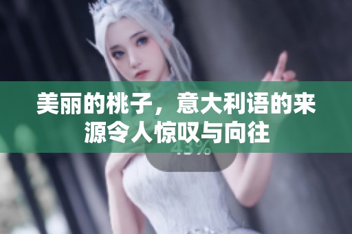 美丽的桃子，意大利语的来源令人惊叹与向往