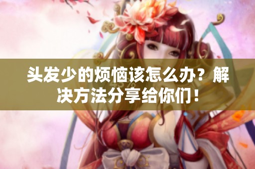 头发少的烦恼该怎么办？解决方法分享给你们！