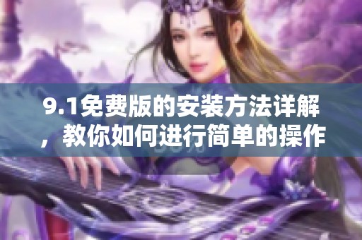 9.1免费版的安装方法详解，教你如何进行简单的操作步骤