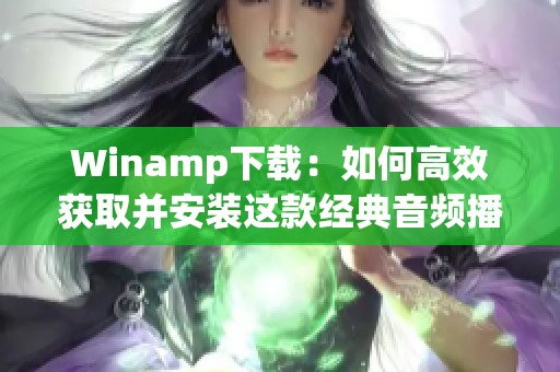 Winamp下载：如何高效获取并安装这款经典音频播放器