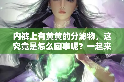 内裤上有黄黄的分泌物，这究竟是怎么回事呢？一起来了解一下吧！