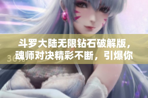 斗罗大陆无限钻石破解版，魂师对决精彩不断，引爆你的热血游戏体验