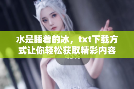 水是睡着的冰，txt下载方式让你轻松获取精彩内容
