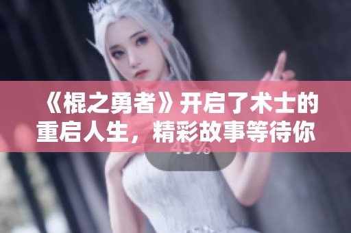 《棍之勇者》开启了术士的重启人生，精彩故事等待你的探索