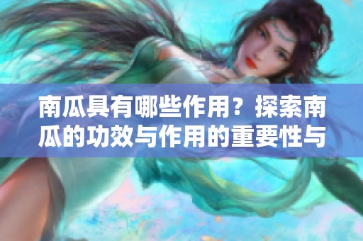 南瓜具有哪些作用？探索南瓜的功效与作用的重要性与价值