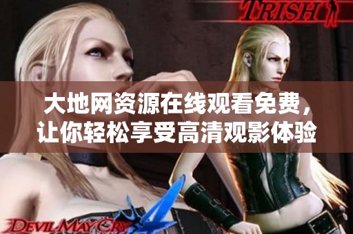 大地网资源在线观看免费，让你轻松享受高清观影体验