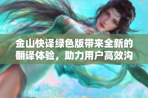 金山快译绿色版带来全新的翻译体验，助力用户高效沟通和学习。