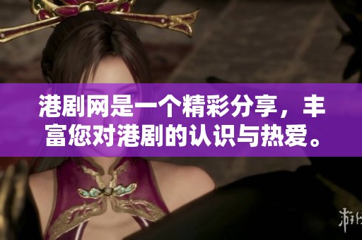 港剧网是一个精彩分享，丰富您对港剧的认识与热爱。
