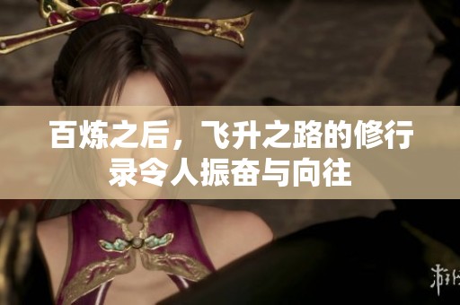 百炼之后，飞升之路的修行录令人振奋与向往