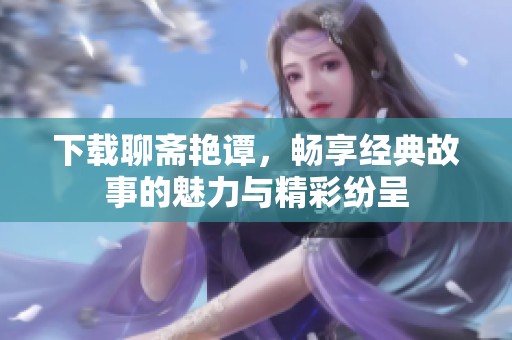 下载聊斋艳谭，畅享经典故事的魅力与精彩纷呈
