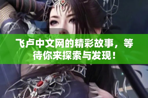 飞卢中文网的精彩故事，等待你来探索与发现！