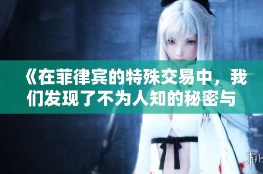 《在菲律宾的特殊交易中，我们发现了不为人知的秘密与风险》