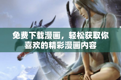 免费下载漫画，轻松获取你喜欢的精彩漫画内容